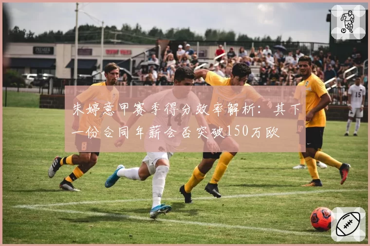 朱婷意甲赛季得分效率解析:其下一份合同年薪会否突破150万欧