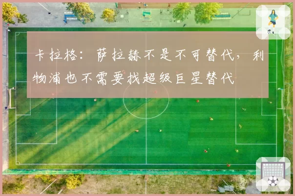 卡拉格：萨拉赫不是不可替代，利物浦也不需要找超级巨星替代