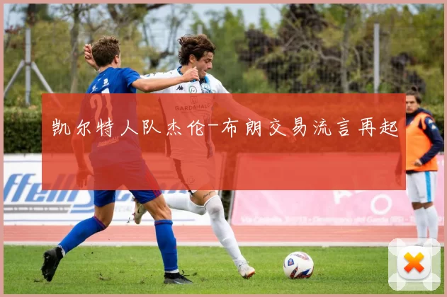 凯尔特人队杰伦-布朗交易流言再起