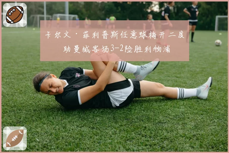 卡尔文·菲利普斯任意球梅开二度，助曼城客场3-2险胜利物浦