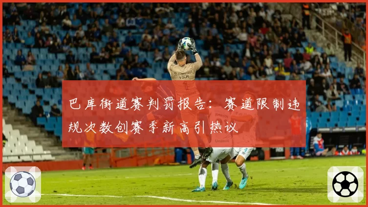 巴库街道赛判罚报告：赛道限制违规次数创赛季新高引热议