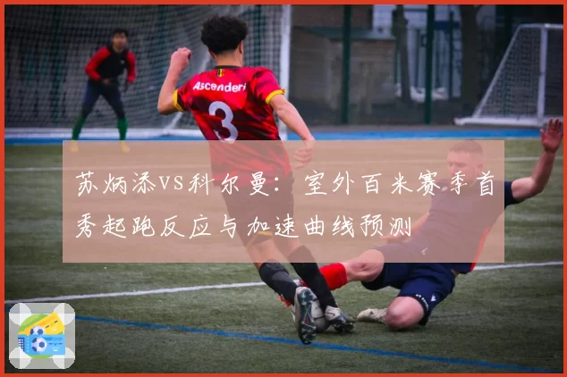 苏炳添vs科尔曼：室外百米赛季首秀起跑反应与加速曲线预测