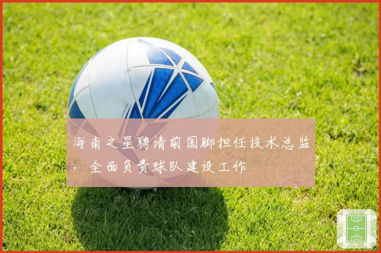 海南之星聘请前国脚担任技术总监,全面负责球队建设工作