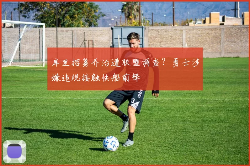 库里招募乔治遭联盟调查？勇士涉嫌违规接触快船前锋