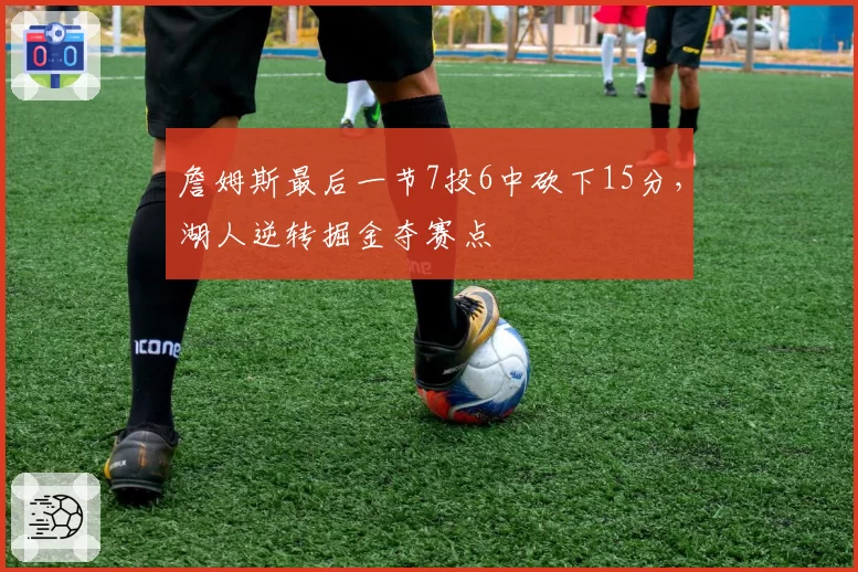 詹姆斯最后一节7投6中砍下15分，湖人逆转掘金夺赛点