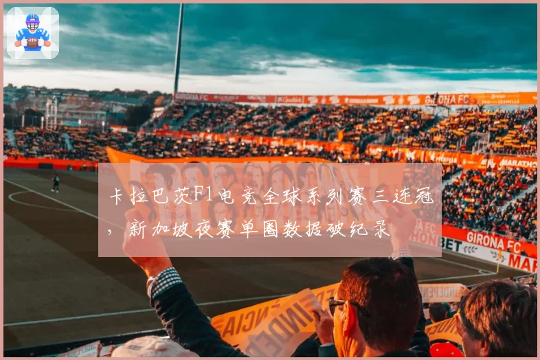 卡拉巴茨F1电竞全球系列赛三连冠，新加坡夜赛单圈数据破纪录