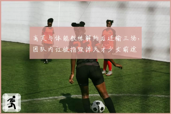 高芙与体能教练解约后连输三场，团队内讧被指毁掉天才少女前途