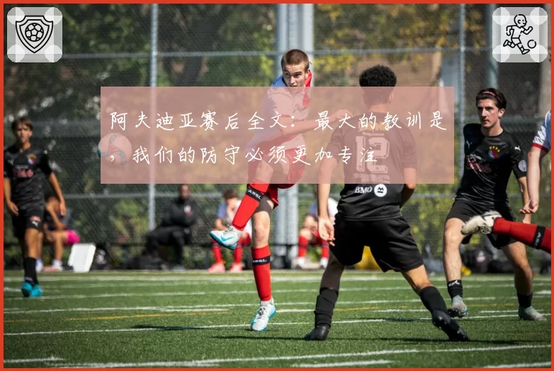 阿夫迪亚赛后全文：最大的教训是，我们的防守必须更加专注