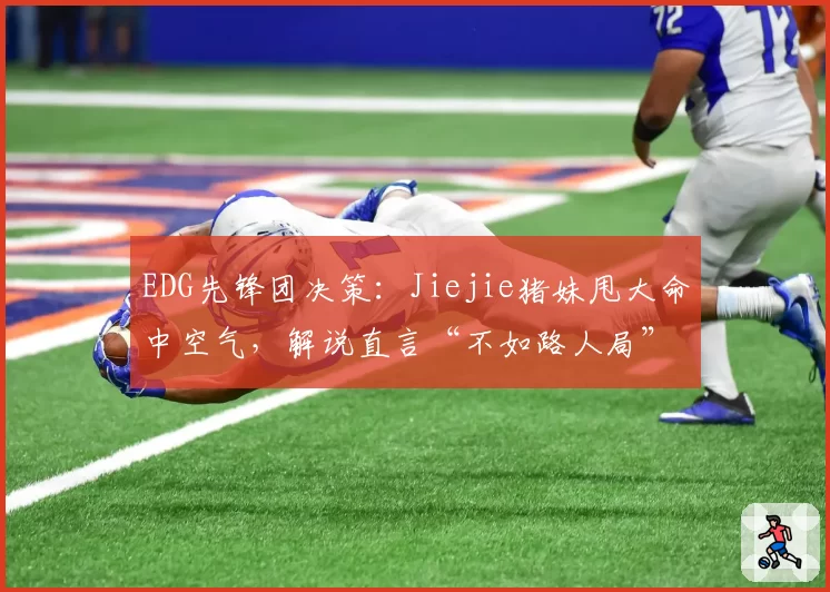 EDG先锋团决策：Jiejie猪妹甩大命中空气，解说直言“不如路人局”