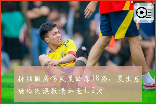 孙铭徽肩伤反复缺席18场，复出后场均失误数增加至4.2次